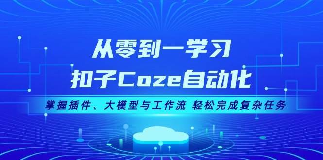 从零到一学习扣子Coze自动化，掌握插件、大模型与工作流 轻松完成复杂任务-百货大全