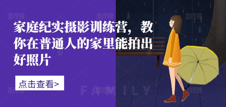 家庭纪实摄影训练营，教你在普通人的家里能拍出好照片-百货大全