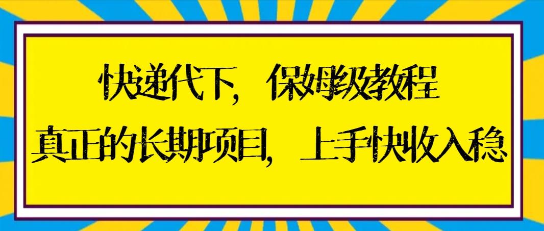 快递代下保姆级教程，真正的长期项目，上手快收入稳【实操+渠道】-百货大全