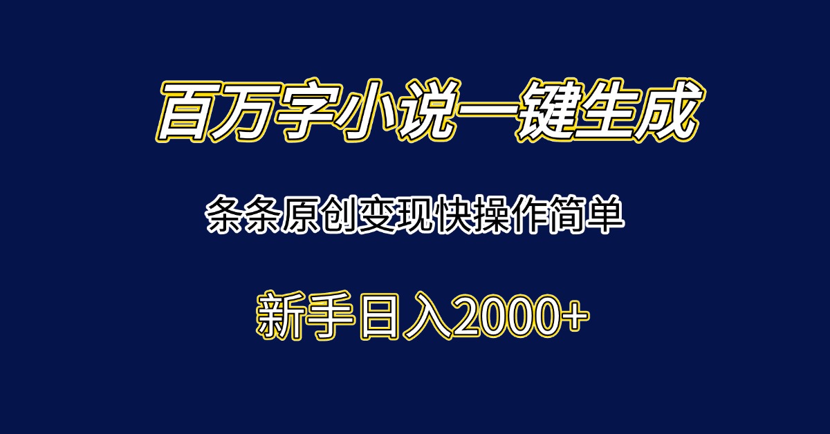 百万字小说一键生成，条条原创变现快操作简单新手日入2000+-百货大全