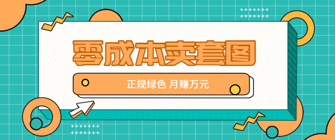 零成本卖套图，绿色正规项目，简单操作月收益10000+【揭秘】-百货大全