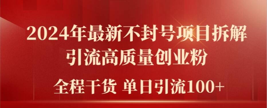 2024年最新不封号项目拆解引流高质量创业粉，全程干货单日轻松引流100+【揭秘】-百货大全