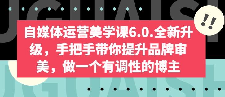 自媒体运营美学课6.0.全新升级，手把手带你提升品牌审美，做一个有调性的博主-百货大全
