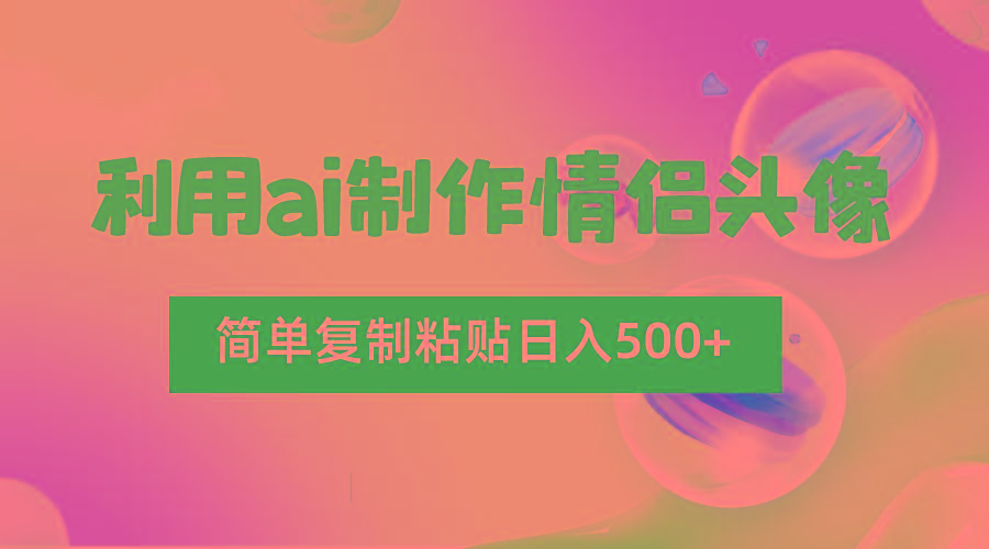 利用ai制作情侣头像，简单复制粘贴日入500+，零成本适合新手制作-百货大全
