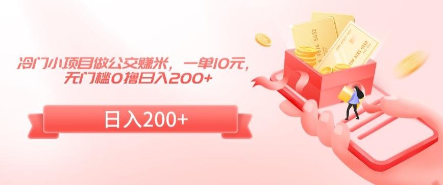 冷门小项目做公交赚米，一单10元，无门槛0撸日入200+【揭秘】-百货大全