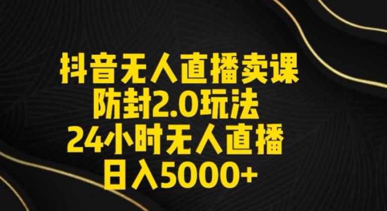抖音无人直播卖课防封2.0玩法24小时无人直播日入5000+【附直播素材+音频】【揭秘】-百货大全