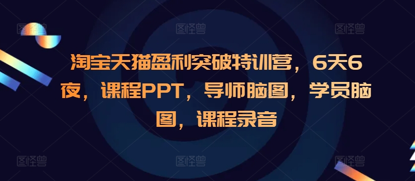 淘宝天猫盈利突破特训营，6天6夜，课程PPT，导师脑图，学员脑图，课程录音-百货大全
