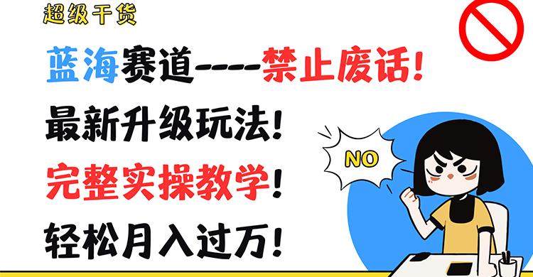 超级干货！蓝海赛道-禁止废话！最新升级玩法！完整实操教学！轻松月入过万！-百货大全