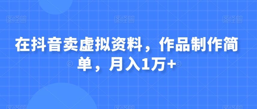 在抖音卖虚拟资料，作品制作简单，月入1万+-百货大全