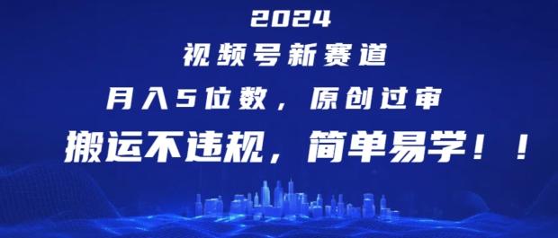 2024视频号新赛道，月入5位数+，原创过审，搬运不违规，简单易学【揭秘】-百货大全