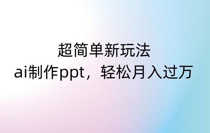 超简单新玩法，靠ai制作PPT，几分钟一个作品，小白也可以操作，月入过万【揭秘】-百货大全
