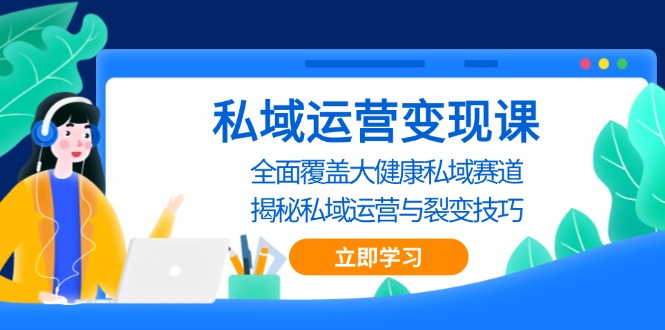 私域 运营变现课，全面覆盖大健康私域赛道，揭秘私域 运营与裂变技巧-百货大全