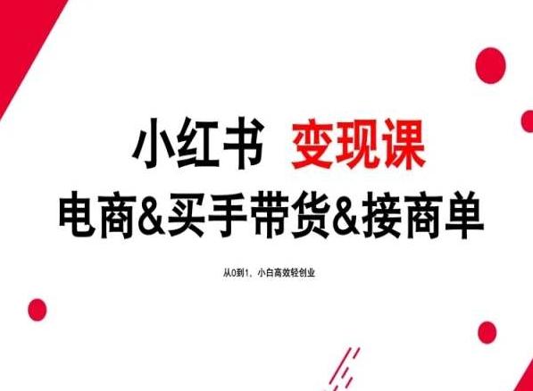 2024年最新小红书变现课，电商&买手带货&接商单，从0到1，小白高效轻创业-百货大全