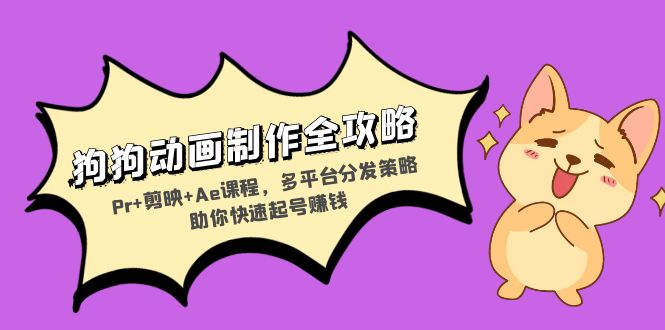 狗狗动画制作全攻略：Pr+剪映+Ae课程，多平台分发策略助你快速起号赚钱-百货大全