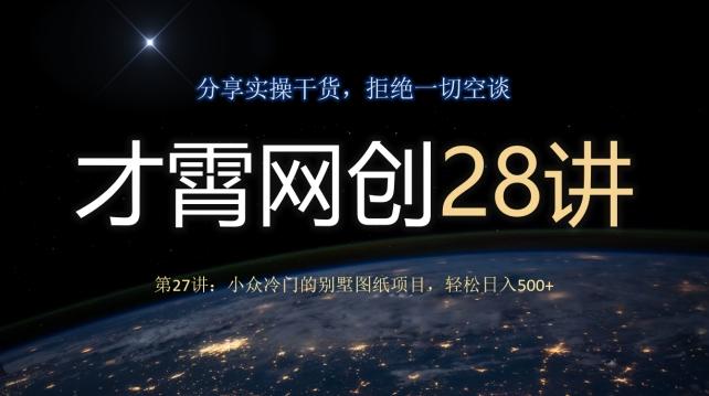 才霄网创28讲第27讲：小众冷门的别墅图纸项目，轻松日入500+-百货大全