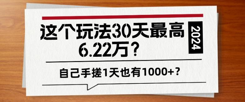 这个玩法30天最高6.22万？自己手搓1天也有1000+？-百货大全