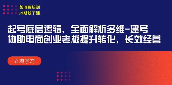 (9806期)某收费培训39期线下课：起号底层逻辑，全面解析多维 建号，协助电商创业…-百货大全