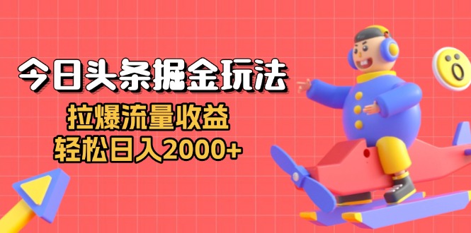 今日头条掘金玩法：拉爆流量收益，轻松日入2000+-百货大全