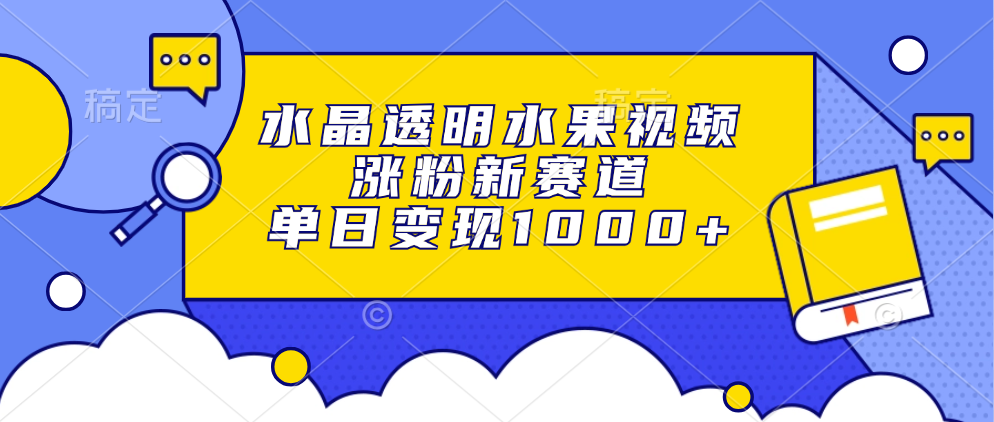 水晶透明水果视频，涨粉新赛道，单日变现1000+-百货大全