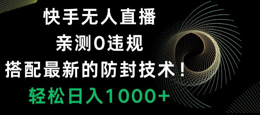 快手无人直播，亲测0违规，搭配最新的防封技术！轻松日入1000+-百货大全