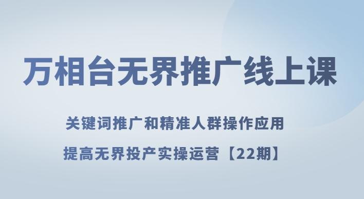 万相台无界推广线上课关键词推广和精准人群操作应用，提高无界投产实操运营【22期】-百货大全