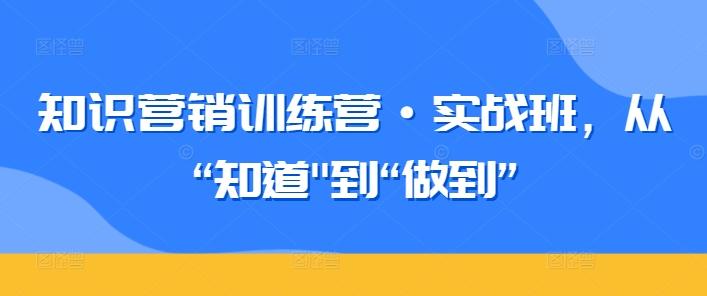 知识营销训练营·实战班，从“知道-百货大全