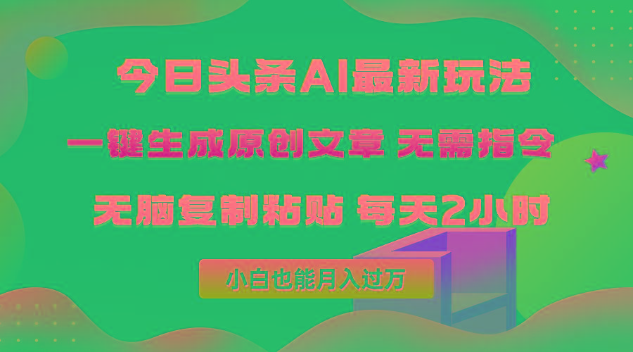 (10056期)今日头条AI最新玩法  无需指令 无脑复制粘贴 1分钟一篇原创文章 月入过万-百货大全