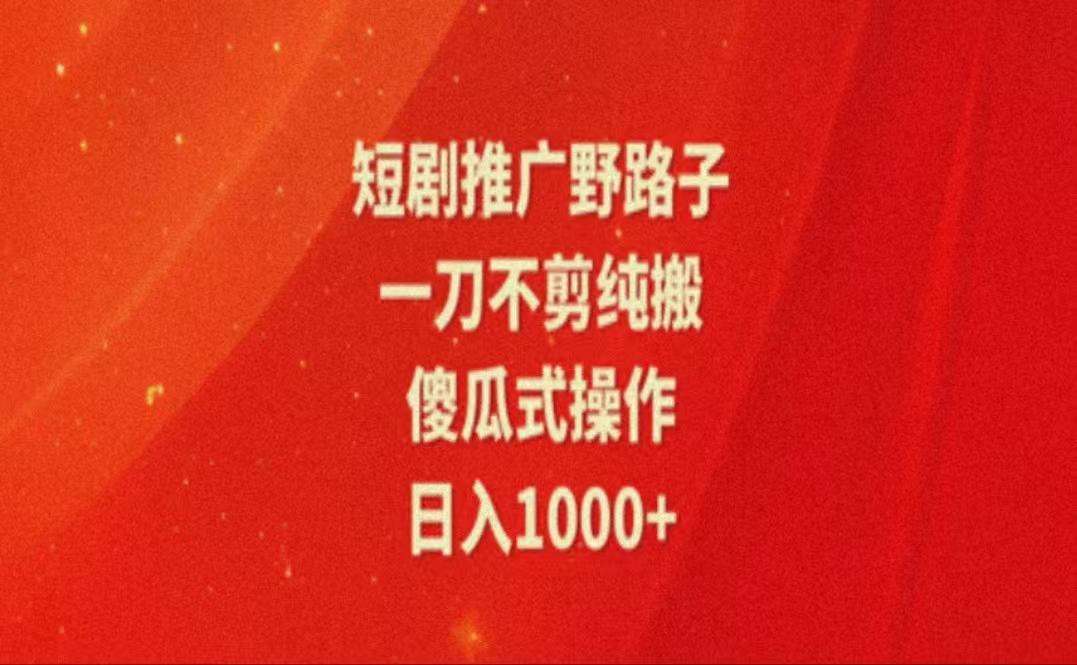 暑假风口项目，短剧推广全新玩法，一刀不剪纯搬运，轻松日入1000+-百货大全