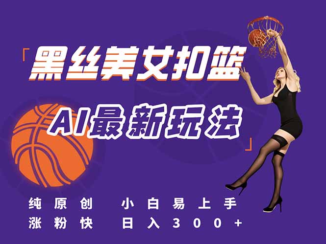 最新AI生成美女扣篮视频，纯原创，小白轻松上手掌握流量秘籍，日入300+-百货大全