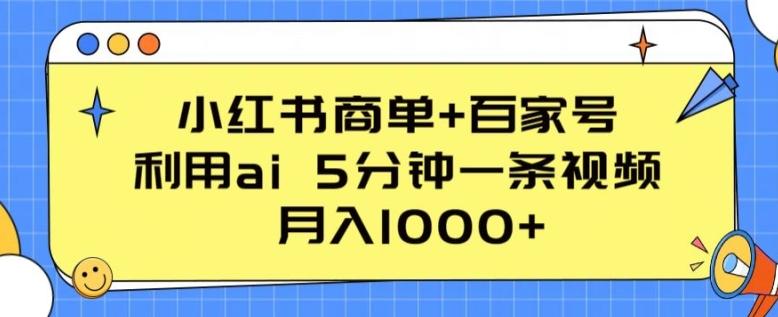 小红书商单+百家号，利用ai 5分钟一条视频，月入1000+【揭秘】-百货大全