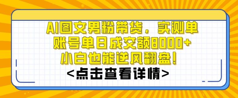 AI图文男粉带货，实测单账号单天成交额8000+，最关键是操作简单，小白看了也能上手【揭秘】-百货大全