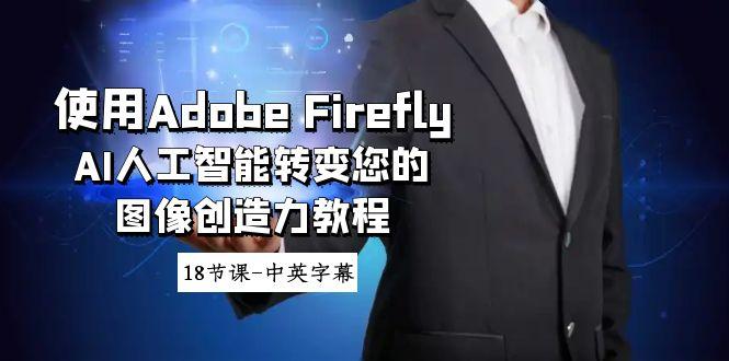 使用Adobe Firefly AI人工智能转变您的图像创造力教程-18节课-中英字幕-百货大全