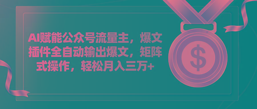 AI赋能公众号流量主，插件输出爆文，矩阵式操作，轻松月入三万+-百货大全
