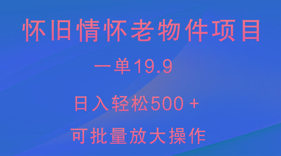 怀旧情怀老物件项目，一单19.9，日入轻松500＋，无操作难度，小白可轻松上手-百货大全