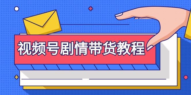 (9283期)视频号剧情带货教程：注册视频号-找剧情视频-剪辑-修改剧情-去重/等等-百货大全