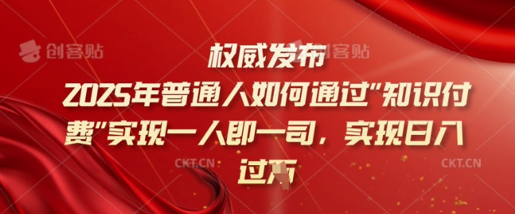 2025年普通人如何通过知识付费实现一人即一司，实现日入过千【揭秘】-百货大全