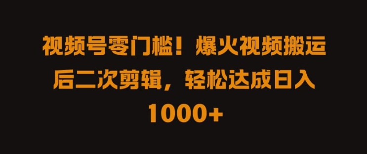 视频号零门槛，爆火视频搬运后二次剪辑，轻松达成日入 1k+【揭秘】-百货大全