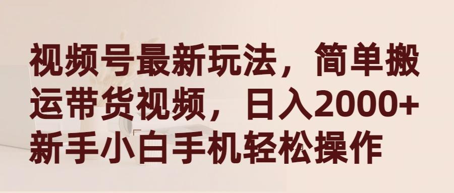 (9486期)视频号最新玩法，简单搬运带货视频，日入2000+，新手小白手机轻松操作-百货大全