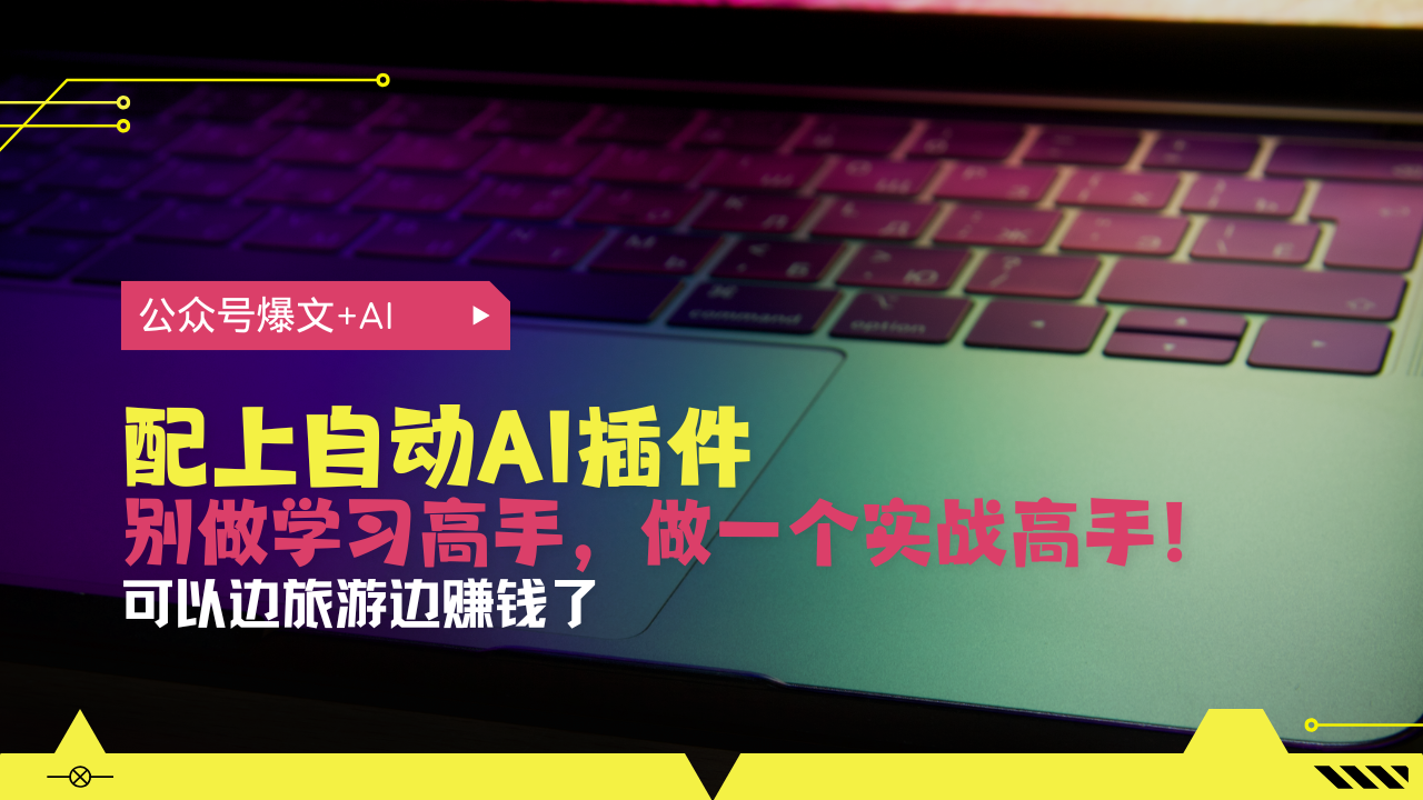 公众号爆文配上自动AI插件，从注册到10W+，可以边旅游边赚钱了-百货大全