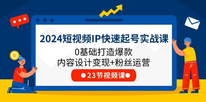 2024短视频IP快速起号实战课，0基础打造爆款内容设计变现+粉丝运营(23节-百货大全