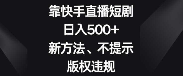 靠快手直播短剧，日入500+，新方法、不提示版权违规-百货大全