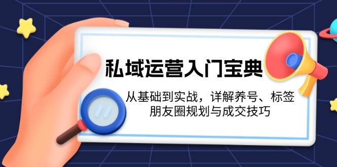 私域运营入门宝典：从基础到实战，详解养号、标签、朋友圈规划与成交技巧-百货大全