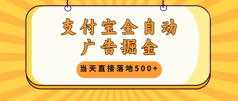 支付宝全自动广告掘金，当天直接落地500+，无需养鸡可矩阵放大操作-百货大全
