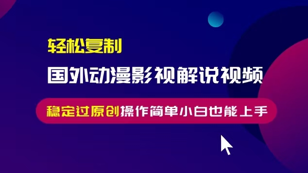 轻松复制国外动漫影视解说视频，无脑搬运稳定过原创，操作简单小白也能…-百货大全
