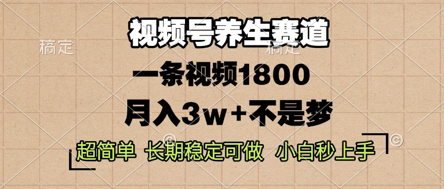 视频号养生赛道，一条视频1800，超简单，长期稳定可做，月入3w+不是梦-百货大全