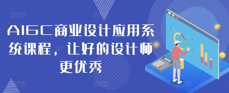 AIGC商业设计应用系统课程，让好的设计师更优秀-百货大全