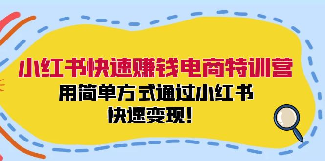小红书快速赚钱电商特训营：用简单方式通过小红书快速变现！-百货大全