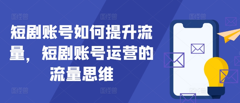 短剧账号如何提升流量，短剧账号运营的流量思维-百货大全