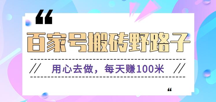 百家号搬砖野路子玩法，用心去做，每天赚100米还是相对容易【附操作流程】-百货大全
