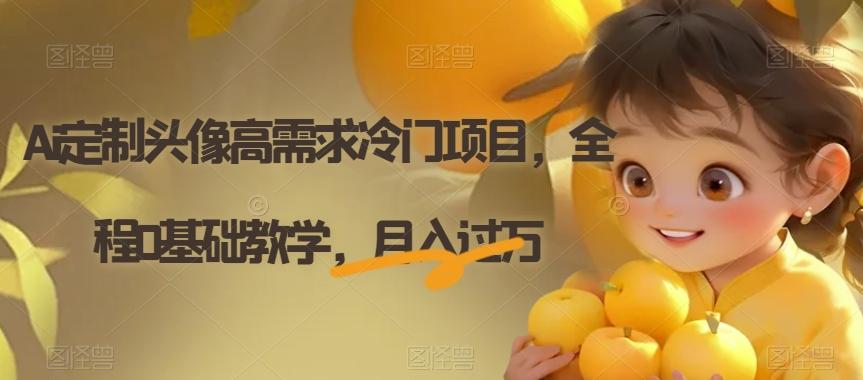 Ai定制头像高需求冷门项目，全程0基础教学，月入过万【揭秘】-百货大全